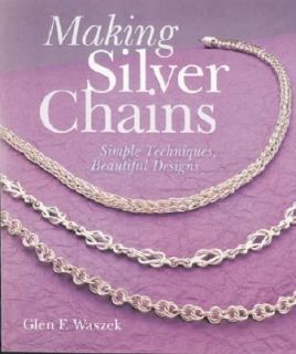 Making Silver Chains Simple Techniques, Beautiful Designs by Glen F 