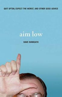 Aim Low Quit Often, Expect the Worst, and Other Good Advice by Dave 
