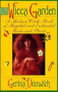The Wicca Garden A Modern Witchs Book of Magickal and Enchanted Herbs 