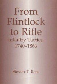 From Flintlock to Rifle Infantry Tactics, 1740 1866, Ross, Steven T 