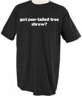 GOT PEN TAILED TREE SHREW? ANIMAL PET T SHIRT TEE SHIRT TOP