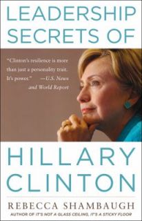 Leadership Secrets of Hillary Clinton by Rebecca Shambaugh 2010 