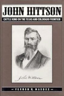 John Hittson Cattle King on the Texas and Colorado Frontier by Vernon 