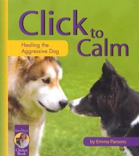Click to Calm Healing the Aggressive Dog by Emma Parsons 2004 