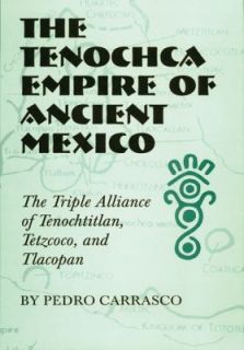 Tenochca Empire of Ancient Mexico The Triple Alliance of Tenochtitlan 
