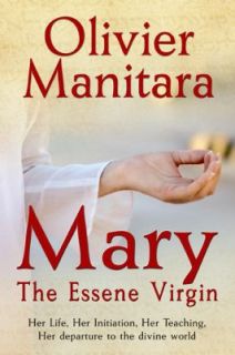 Mary, the Essene Virgin Her Life, Her Initiation, Her Teaching, Her 