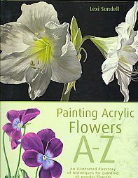 Painting Acrylic Flowers, A Z An Illustrated Directory of Techniques 