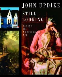 Still Looking Essays on American Art by John Updike 2005, Hardcover 