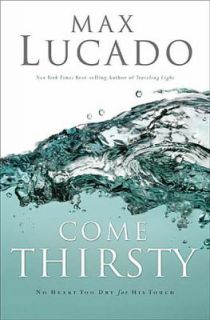 Come Thirsty No Heart Too Dry for His Touch by Max Lucado 2004 