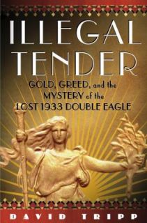 Illegal Tender Gold, Greed, and the Mystery of the Lost 1933 Double 