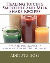 Healing Juicing Smoothie and Milk Shake Recipes New 1449515533