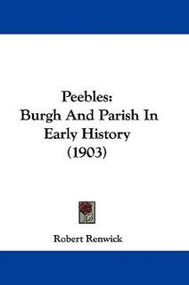 Peebles Burgh and Parish in Early History 1903 by Robert Renwick 2009
