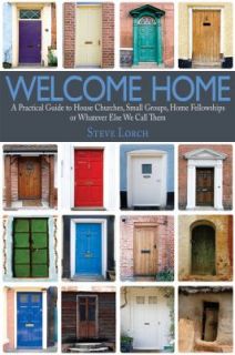 Welcome Home A Practical Guide to House Churches, Small Groups, Home